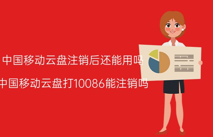 中国移动云盘注销后还能用吗 中国移动云盘打10086能注销吗？